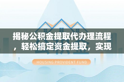 红旗揭秘公积金提取代办理流程，轻松搞定资金提取，实现财务自由
