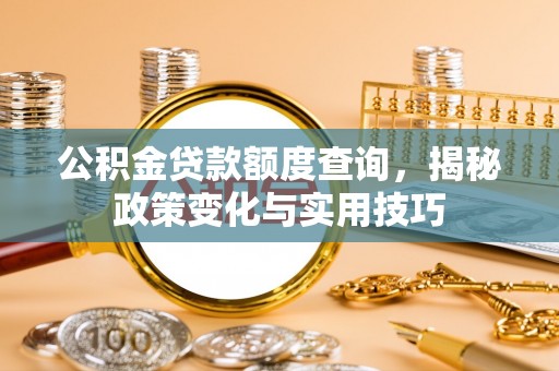红旗公积金贷款额度查询，揭秘政策变化与实用技巧