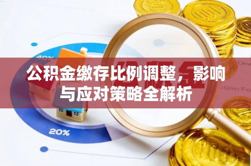 红旗公积金缴存比例调整，影响与应对策略全解析