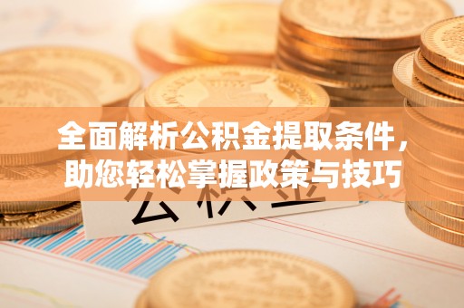 红旗全面解析公积金提取条件，助您轻松掌握政策与技巧