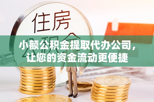 红旗小额公积金提取代办公司，让您的资金流动更便捷