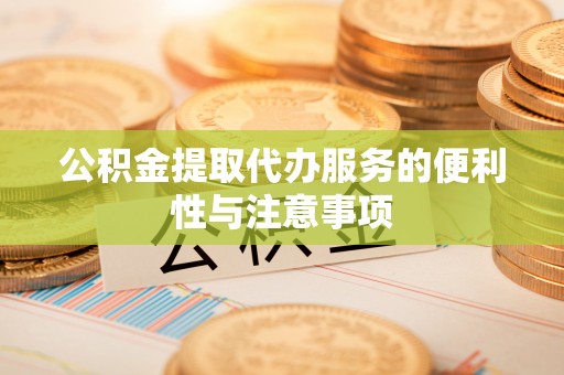 红旗公积金提取代办服务的便利性与注意事项