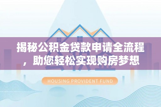 红旗揭秘公积金贷款申请全流程，助您轻松实现购房梦想