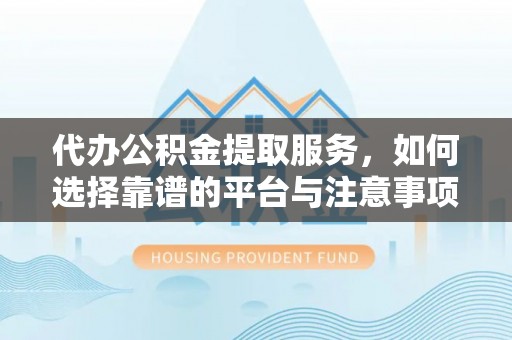 红旗代办公积金提取服务，如何选择靠谱的平台与注意事项
