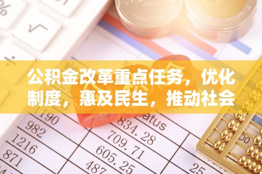 红旗公积金改革重点任务，优化制度，惠及民生，推动社会公平