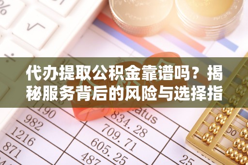 红旗代办提取公积金靠谱吗？揭秘服务背后的风险与选择指南