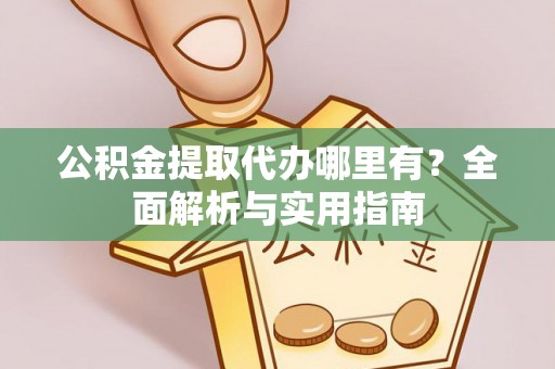 红旗公积金提取代办哪里有？全面解析与实用指南