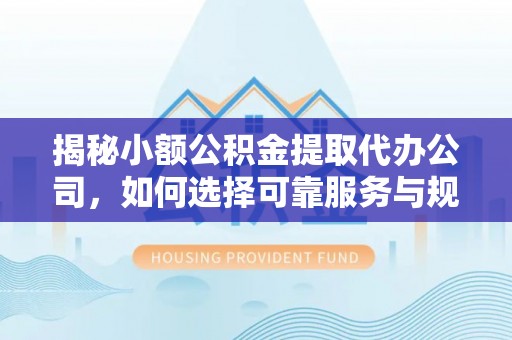 红旗揭秘小额公积金提取代办公司，如何选择可靠服务与规避风险
