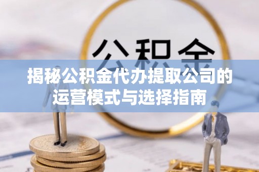 红旗揭秘公积金代办提取公司的运营模式与选择指南
