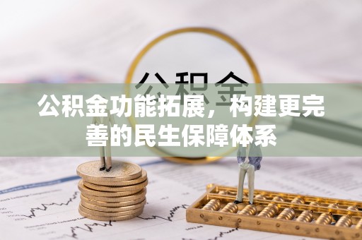红旗公积金功能拓展，构建更完善的民生保障体系