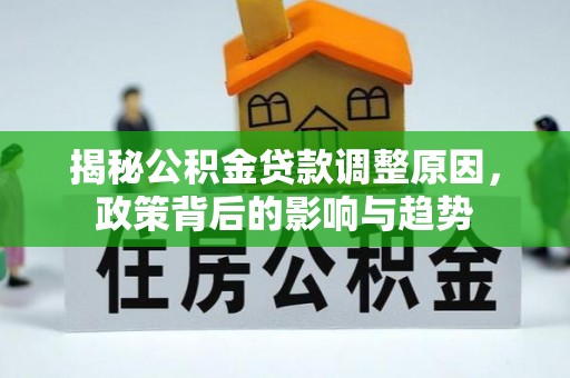 红旗揭秘公积金贷款调整原因，政策背后的影响与趋势