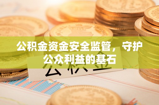 红旗公积金资金安全监管，守护公众利益的基石