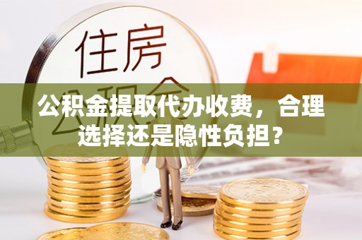 红旗公积金提取代办收费，合理选择还是隐性负担？