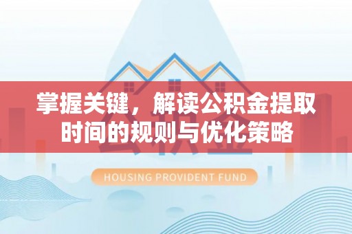 红旗掌握关键，解读公积金提取时间的规则与优化策略