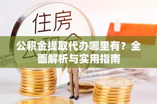 红旗公积金提取代办哪里有？全面解析与实用指南