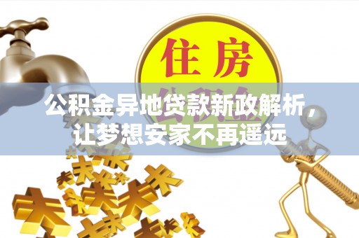 红旗公积金异地贷款新政解析，让梦想安家不再遥远