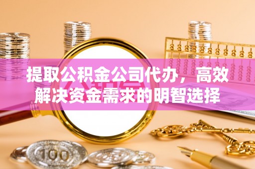 红旗提取公积金公司代办，高效解决资金需求的明智选择