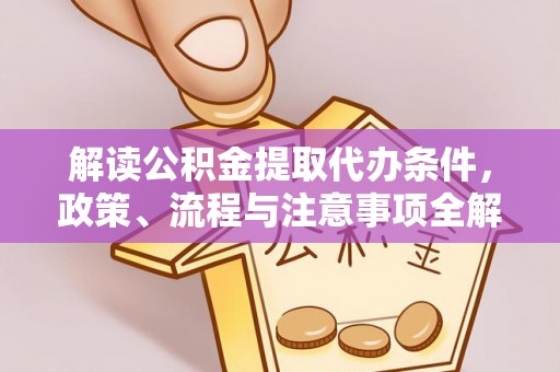 红旗解读公积金提取代办条件，政策、流程与注意事项全解析