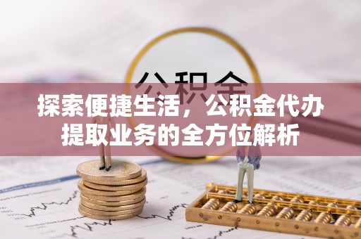 红旗探索便捷生活，公积金代办提取业务的全方位解析