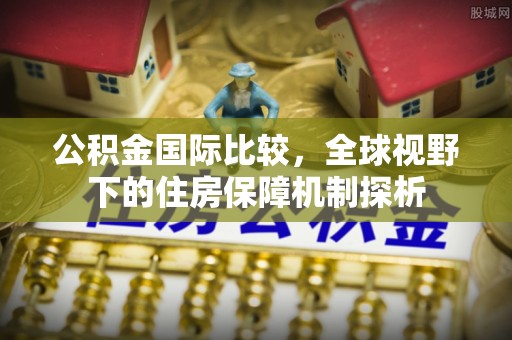 红旗公积金国际比较，全球视野下的住房保障机制探析