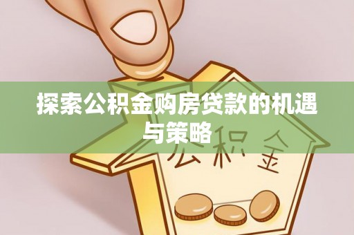 红旗探索公积金购房贷款的机遇与策略