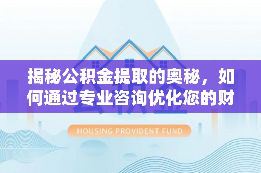 红旗揭秘公积金提取的奥秘，如何通过专业咨询优化您的财务规划