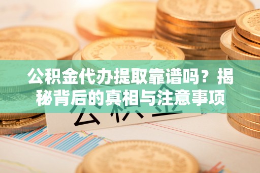 红旗公积金代办提取靠谱吗？揭秘背后的真相与注意事项