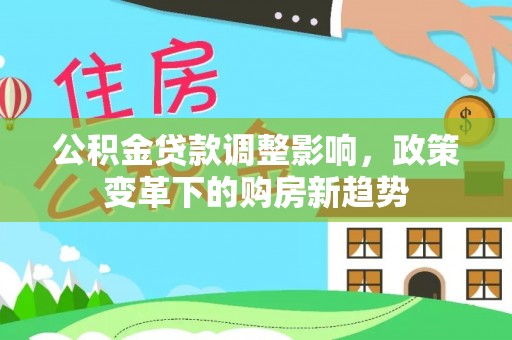 红旗公积金贷款调整影响，政策变革下的购房新趋势