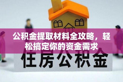 红旗公积金提取材料全攻略，轻松搞定你的资金需求