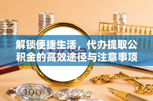 红旗解锁便捷生活，代办提取公积金的高效途径与注意事项
