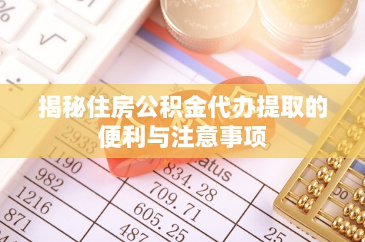 红旗揭秘住房公积金代办提取的便利与注意事项