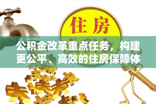 红旗公积金改革重点任务，构建更公平、高效的住房保障体系