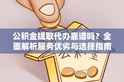 红旗公积金提取代办靠谱吗？全面解析服务优劣与选择指南