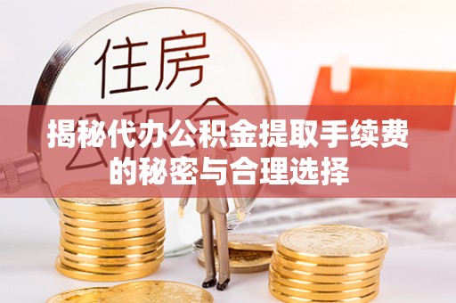 红旗揭秘代办公积金提取手续费的秘密与合理选择