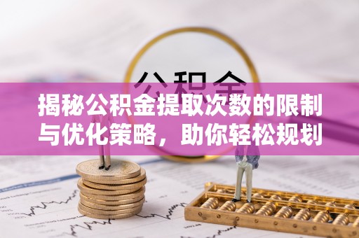 红旗揭秘公积金提取次数的限制与优化策略，助你轻松规划财务未来