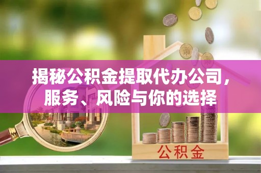 红旗揭秘公积金提取代办公司，服务、风险与你的选择