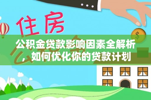 红旗公积金贷款影响因素全解析，如何优化你的贷款计划