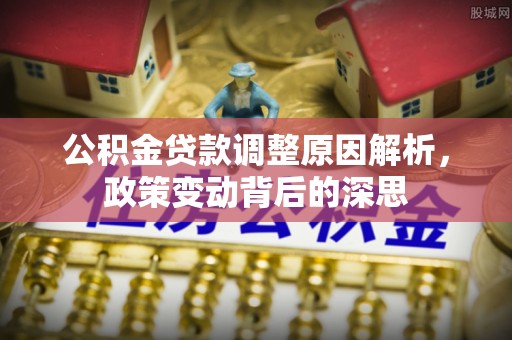 红旗公积金贷款调整原因解析，政策变动背后的深思
