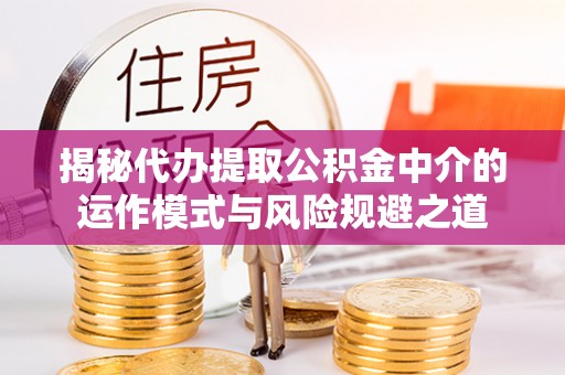 红旗揭秘代办提取公积金中介的运作模式与风险规避之道