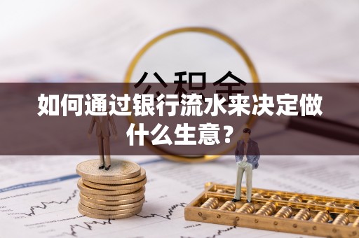 红旗如何通过银行流水来决定做什么生意？