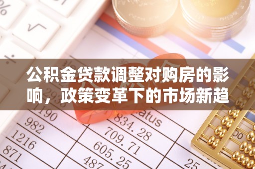 红旗公积金贷款调整对购房的影响，政策变革下的市场新趋势