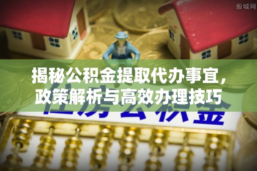 红旗揭秘公积金提取代办事宜，政策解析与高效办理技巧