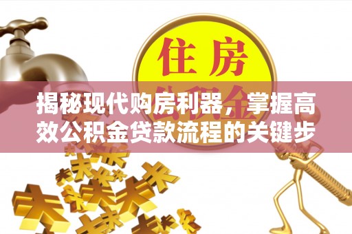 红旗揭秘现代购房利器，掌握高效公积金贷款流程的关键步骤