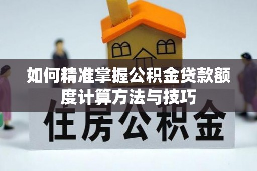 红旗如何精准掌握公积金贷款额度计算方法与技巧