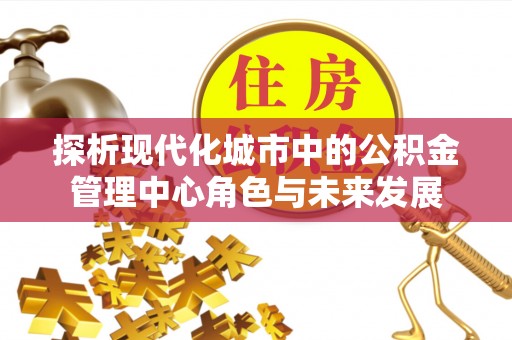 红旗探析现代化城市中的公积金管理中心角色与未来发展