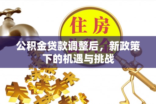 红旗公积金贷款调整后，新政策下的机遇与挑战