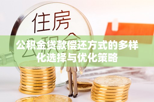 红旗公积金贷款偿还方式的多样化选择与优化策略