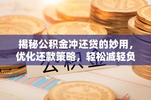 红旗揭秘公积金冲还贷的妙用，优化还款策略，轻松减轻负担