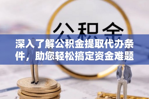 红旗深入了解公积金提取代办条件，助您轻松搞定资金难题