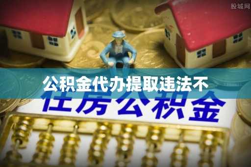 红旗公积金代办提取违法不